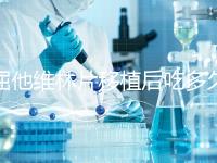 屈他維林片移植后吃多久？很難說一定要吃14天