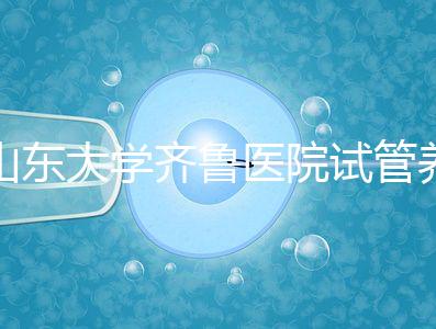 山東大學(xué)齊魯醫(yī)院試管養(yǎng)囊價(jià)格表,成功率越高助孕開(kāi)銷越少