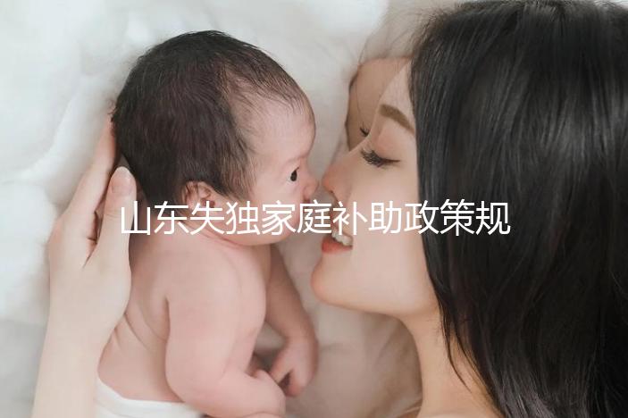 山東失獨(dú)家庭補(bǔ)助政策規(guī)定2024，濟(jì)南超過60歲每月領(lǐng)一千
