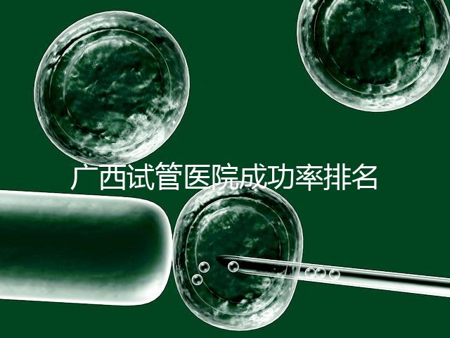 廣西試管醫院成功率排名公開，哪家助孕技術好心里有數了