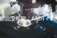都說沒希望，AMH＜1還能做試管嬰兒嗎？