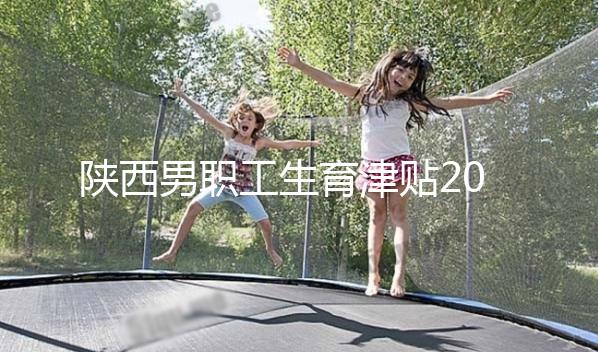 陜西男職工生育津貼2024政策解讀,西安發(fā)放時間更新不要錯過