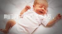 荊門月子中心最低2萬，這三家想省錢的機構不容錯過