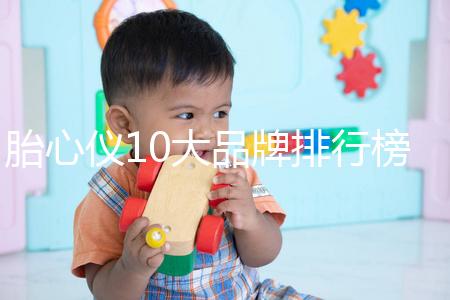 胎心儀10大品牌排行榜!口碑告訴你哪個(gè)牌子好用