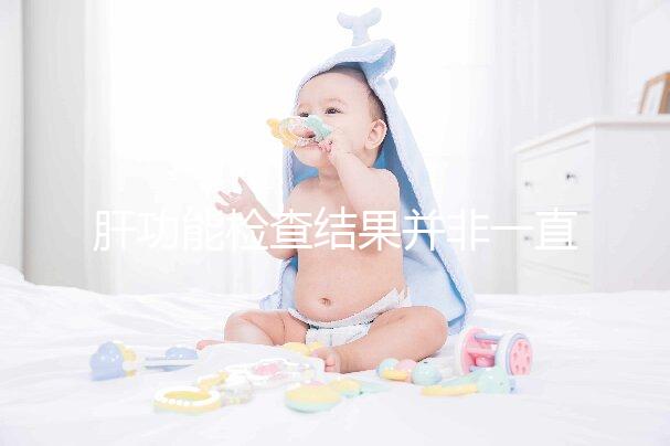 肝功能檢查結(jié)果并非一直有效，定期檢查才會更安心