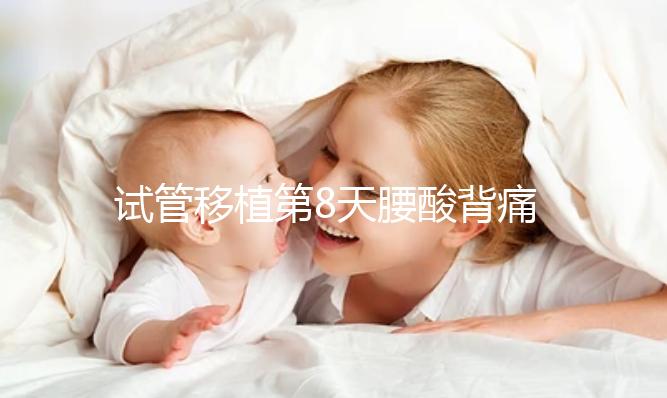 試管移植第8天腰酸背痛怎么回事？造成原因有這些