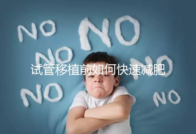 試管移植前如何快速減肥，是否要空腹揭示答案，想造戳