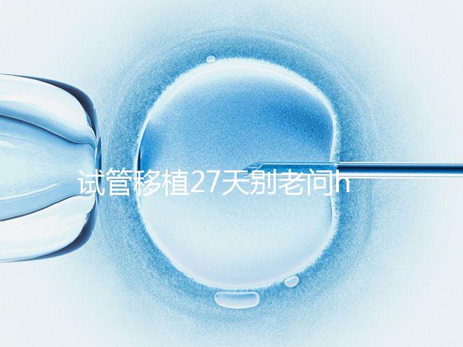 試管移植27天別老問hcg多少正常!也要看孕囊大小是否達標