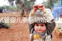 試管嬰兒要有結婚證才給做嗎?做試管嬰兒需要結婚證么