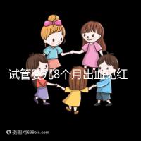 試管嬰兒8個月出血見紅怎么回事？這些情況需針對性處理