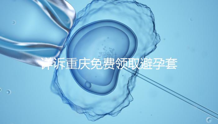 詳訴重慶免費領(lǐng)取避孕套在哪里，是不是真的一目了然