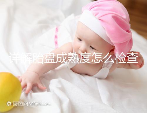 詳解胎盤成熟度怎么檢查、正常值是多少，附超聲報告解讀