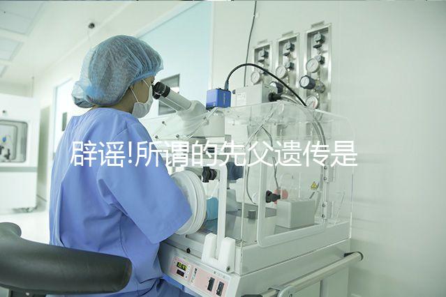 辟謠!所謂的先父遺傳是沒有科學(xué)依據(jù)的