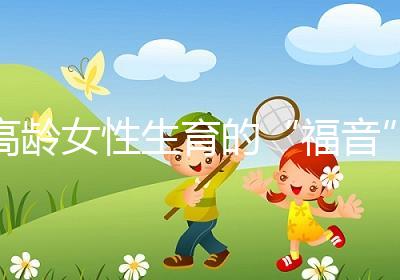 高齡女性生育的“福音”？最新的第四代試管嬰兒究竟是個(gè)啥