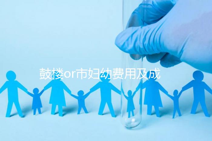 鼓樓or市婦幼費用及成功率多少？南京試管嬰兒醫院排名介紹