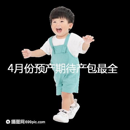4月份預(yù)產(chǎn)期待產(chǎn)包最全清單表匯總,保證安穩(wěn)度過月子