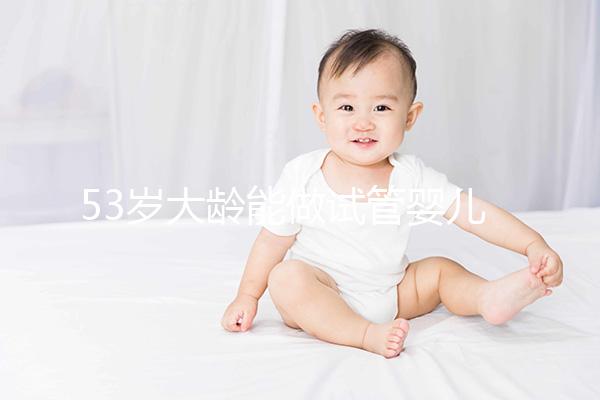 53歲大齡能做試管嬰兒?jiǎn)??自卵自懷成功率僅3%