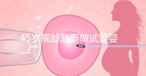 45歲高齡赴泰做試管嬰兒真不容易,尤其這些問(wèn)題更要注意