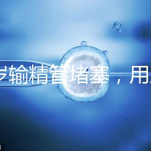 48歲輸精管堵塞，用人工授精助孕的成功率怎么提升？