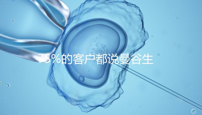 75%的客戶(hù)都說(shuō)曼谷生殖中心做試管嬰兒好的原因