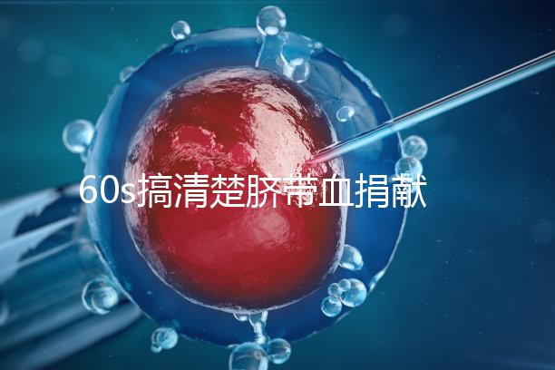 60s搞清楚臍帶血捐獻(xiàn)的騙局，看完門清楚有什么訣竅和風(fēng)險(xiǎn)？