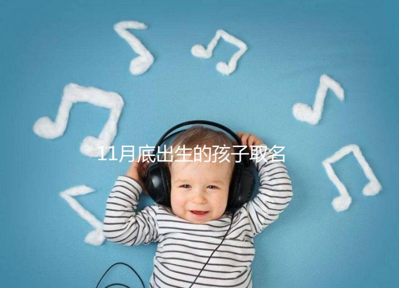 11月底出生的孩子取名寶典快收藏，2023兔寶起名忌諱了解下