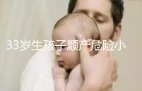 33歲生孩子順產危險小、恢復好，前提：頭位胎兒小于八斤