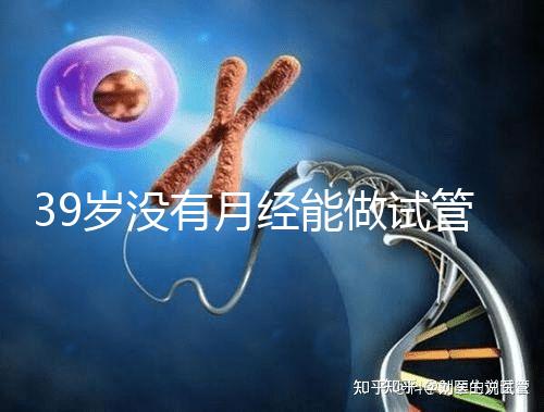 39歲沒有月經能做試管嬰兒懷孕嗎？