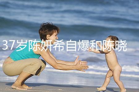 37歲陳妍希自爆和陳曉計(jì)劃生二胎，高齡備孕不容易