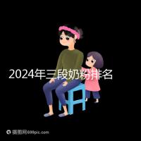 2024年三段奶粉排名前十,好消化吸收的品牌都在這里