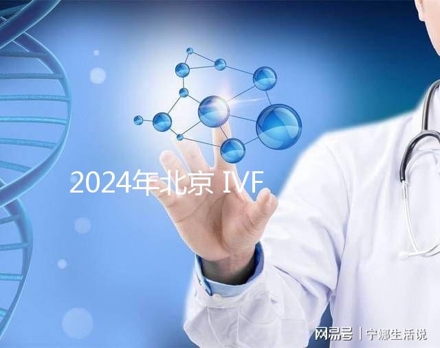 2024年北京 IVF 試管嬰兒醫(yī)院排名與機構(gòu)推薦合集