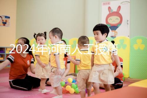 2024年河南人工授精醫院排行榜，開封真誠推薦