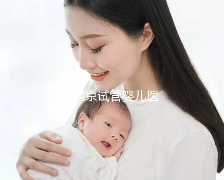 2025北京試管嬰兒醫(yī)院排名，這5家醫(yī)院試管嬰兒成功率高!