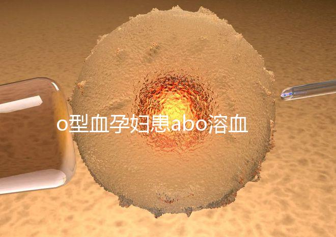 o型血孕婦患abo溶血癥幾率大,做好預(yù)防從備孕開始