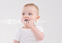 nt值為4.3mm不一定要引產(chǎn)，胎兒畸形與否仍需進(jìn)一步確定